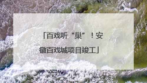 百戏听“巢”！安徽百戏城项目竣工