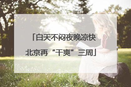 白天不闷夜晚凉快 北京再“干爽”三周