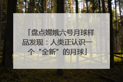 盘点嫦娥六号月球样品发现：人类正认识一个“全新”的月球