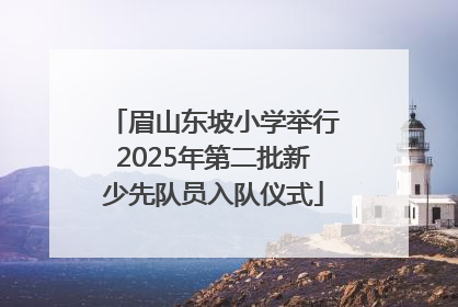 眉山东坡小学举行2025年第二批新少先队员入队仪式