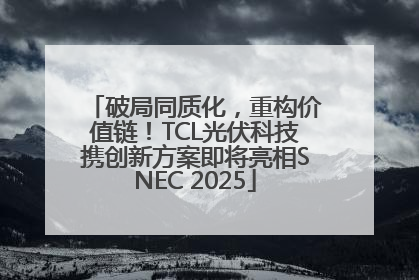 破局同质化，重构价值链！TCL光伏科技携创新方案即将亮相SNEC 2025
