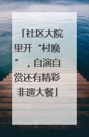 社区大院里开“村晚”，自演自赏还有精彩非遗大餐