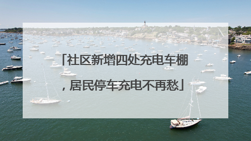 社区新增四处充电车棚，居民停车充电不再愁