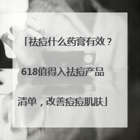 祛痘什么药膏有效？618值得入祛痘产品清单，改善痘痘肌肤