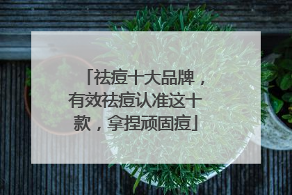 祛痘十大品牌，有效祛痘认准这十款，拿捏顽固痘