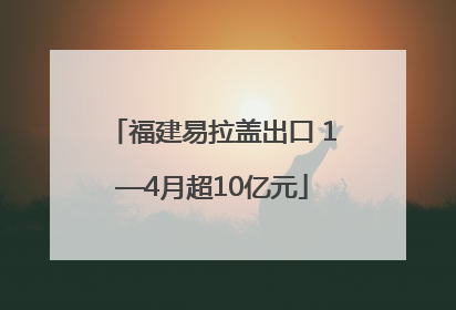 福建易拉盖出口 1—4月超10亿元