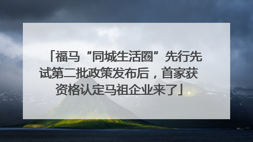 福马“同城生活圈”先行先试第二批政策发布后，首家获资格认定马祖企业来了