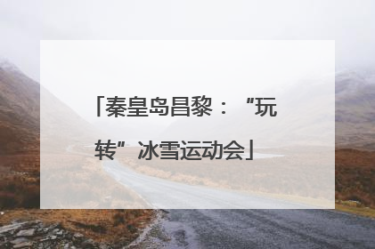 秦皇岛昌黎：“玩转”冰雪运动会