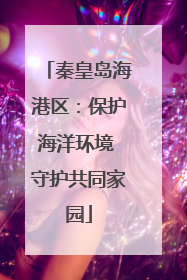 秦皇岛海港区：保护海洋环境 守护共同家园
