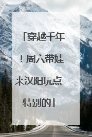 穿越千年！周六带娃来汉阳玩点特别的