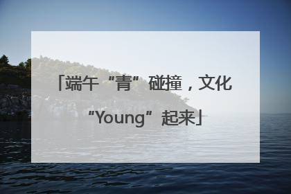 端午“青”碰撞，文化“Young”起来