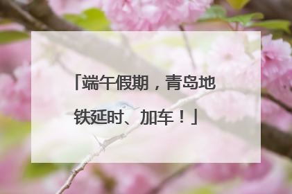 端午假期，青岛地铁延时、加车！