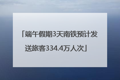 端午假期3天南铁预计发送旅客334.4万人次