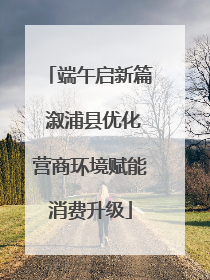 端午启新篇 溆浦县优化营商环境赋能消费升级