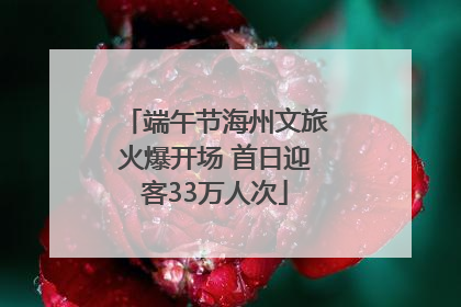 端午节海州文旅火爆开场 首日迎客33万人次