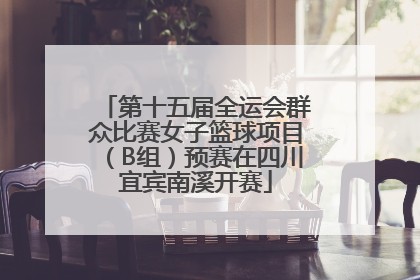 第十五届全运会群众比赛女子篮球项目（B组）预赛在四川宜宾南溪开赛