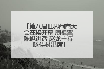 第八届世界闽商大会在榕开幕 周祖翼陈旭讲话 赵龙主持 滕佳材出席