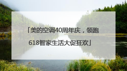 美的空调40周年庆，领跑618智家生活大促狂欢