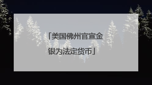 美国佛州官宣金银为法定货币
