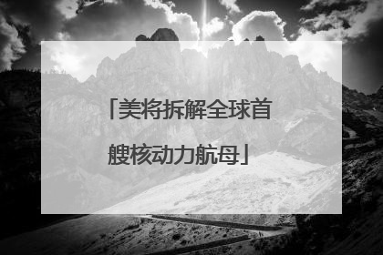 美将拆解全球首艘核动力航母