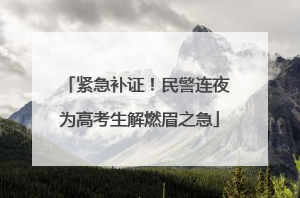 紧急补证！民警连夜为高考生解燃眉之急