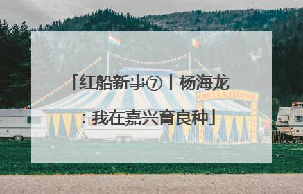 红船新事⑦丨杨海龙：我在嘉兴育良种