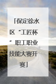 保定徐水区“工匠杯”职工职业技能大赛开赛