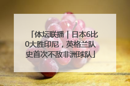 体坛联播｜日本6比0大胜印尼，英格兰队史首次不敌非洲球队
