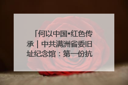 何以中国•红色传承｜中共满洲省委旧址纪念馆：第一份抗日宣言在这里发出