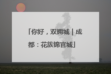 你好，双拥城｜成都：花簇锦官城