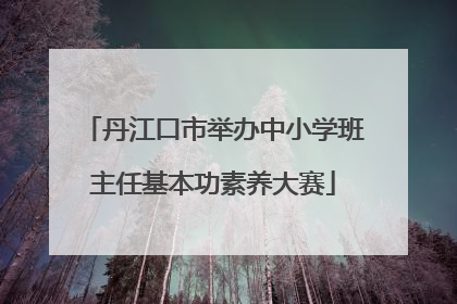 丹江口市举办中小学班主任基本功素养大赛