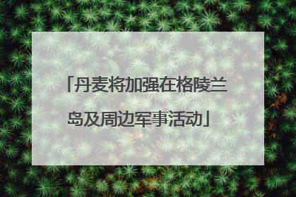 丹麦将加强在格陵兰岛及周边军事活动