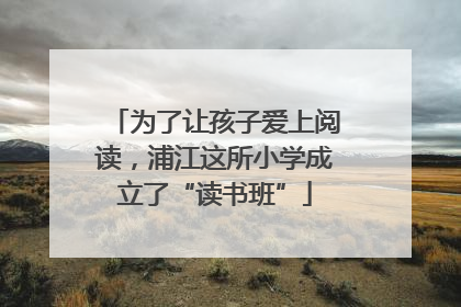 为了让孩子爱上阅读，浦江这所小学成立了“读书班”
