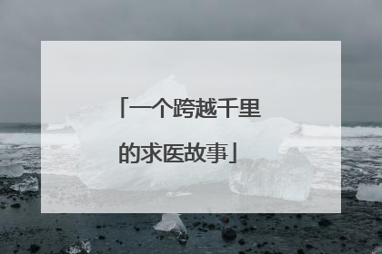 一个跨越千里的求医故事