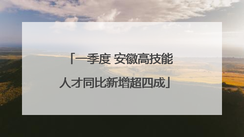 一季度 安徽高技能人才同比新增超四成