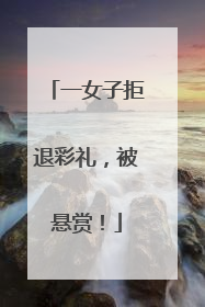 一女子拒退彩礼，被悬赏！