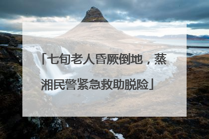 七旬老人昏厥倒地，蒸湘民警紧急救助脱险