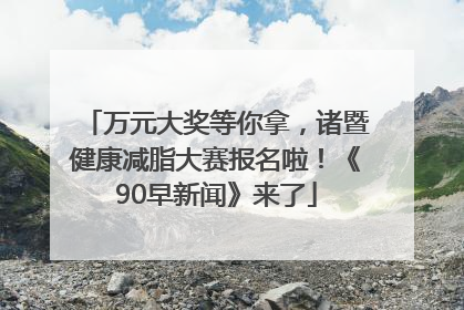 万元大奖等你拿，诸暨健康减脂大赛报名啦！《90早新闻》来了