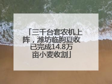 三千台套农机上阵，潍坊临朐夏收已完成14.8万亩小麦收割
