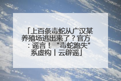 上百条毒蛇从广汉某养殖场逃出来了？官方：谣言！“毒蛇跑失”系虚构丨云辟谣