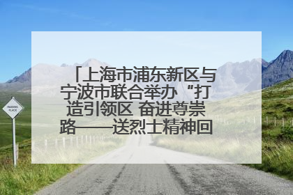 上海市浦东新区与宁波市联合举办“打造引领区 奋进尊崇路——送烈士精神回家乡”主题活动