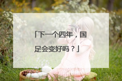 下一个四年，国足会变好吗？