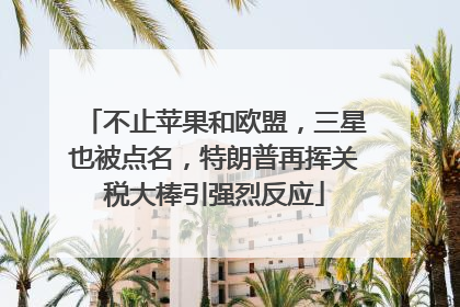 不止苹果和欧盟，三星也被点名，特朗普再挥关税大棒引强烈反应