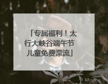 专属福利！太行大峡谷端午节儿童免费漂流