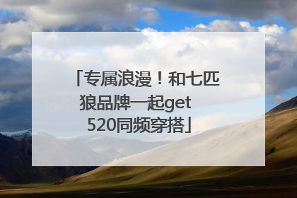 专属浪漫！和七匹狼品牌一起get 520同频穿搭
