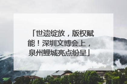世遗绽放，版权赋能！深圳文博会上，泉州鲤城亮点纷呈