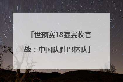 世预赛18强赛收官战：中国队胜巴林队