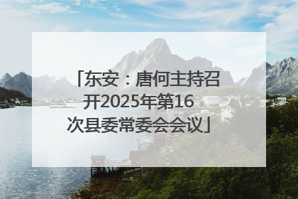东安：唐何主持召开2025年第16次县委常委会会议