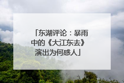 东湖评论：暴雨中的《大江东去》演出为何感人