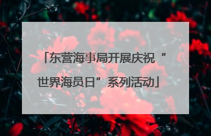 东营海事局开展庆祝“世界海员日”系列活动